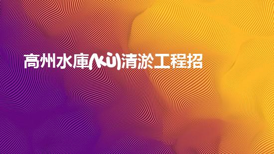 高州水庫(kù)清淤工程招標(biāo)如何通過(guò)清淤工程實(shí)現(xiàn)水體生態(tài)的終極修復(fù)？